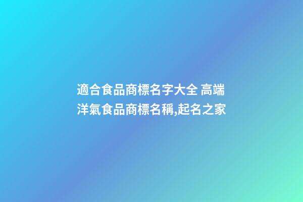 適合食品商標名字大全 高端洋氣食品商標名稱,起名之家-第1張-商標起名-玄機派